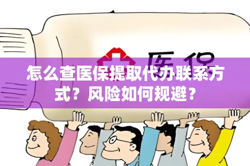 怎么查医保提取代办联系方式？风险如何规避？